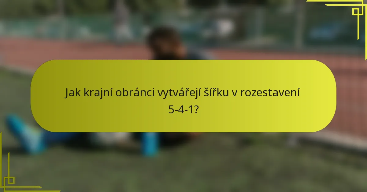 Jak krajní obránci vytvářejí šířku v rozestavení 5-4-1?