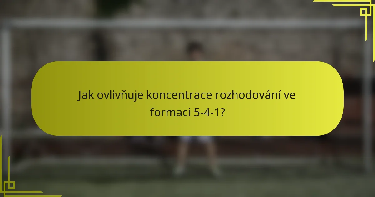 Jak ovlivňuje koncentrace rozhodování ve formaci 5-4-1?