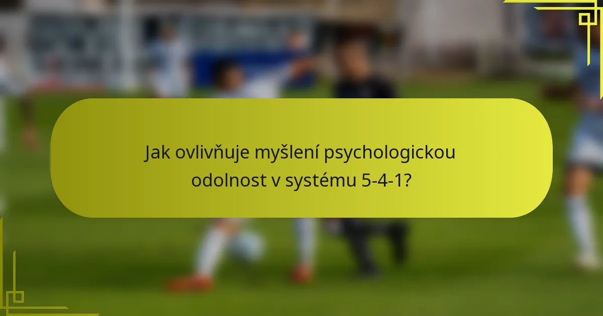 Jak ovlivňuje myšlení psychologickou odolnost v systému 5-4-1?