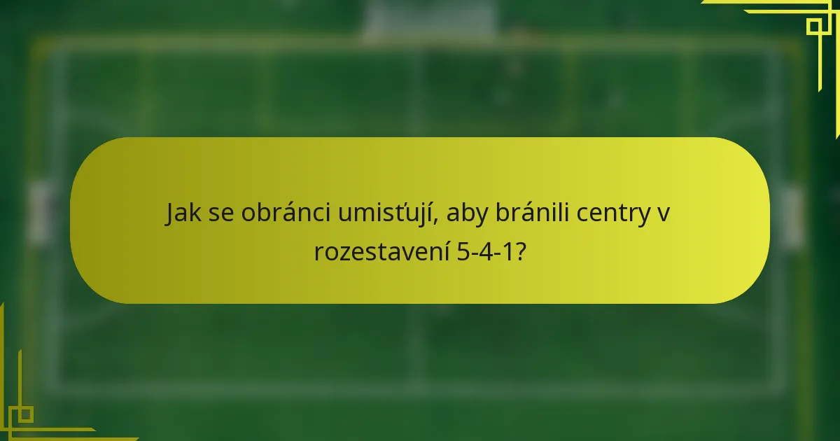 Jak se obránci umisťují, aby bránili centry v rozestavení 5-4-1?