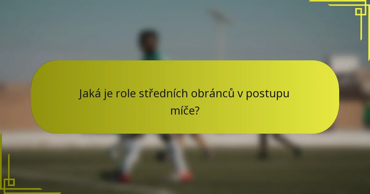 Jaká je role středních obránců v postupu míče?