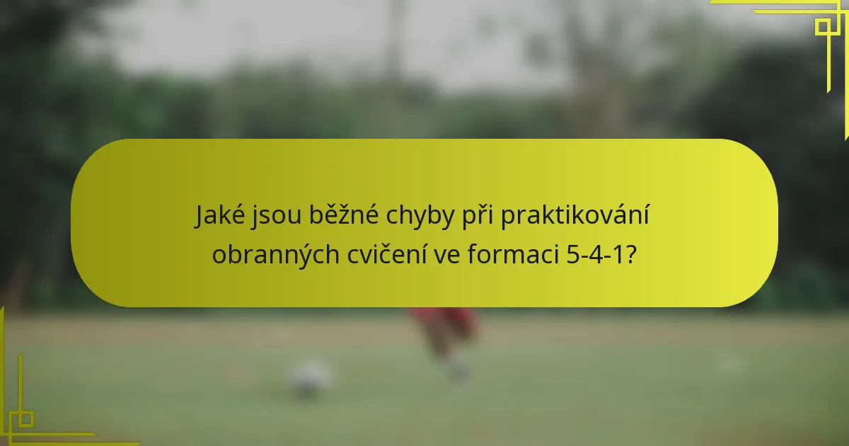 Jaké jsou běžné chyby při praktikování obranných cvičení ve formaci 5-4-1?