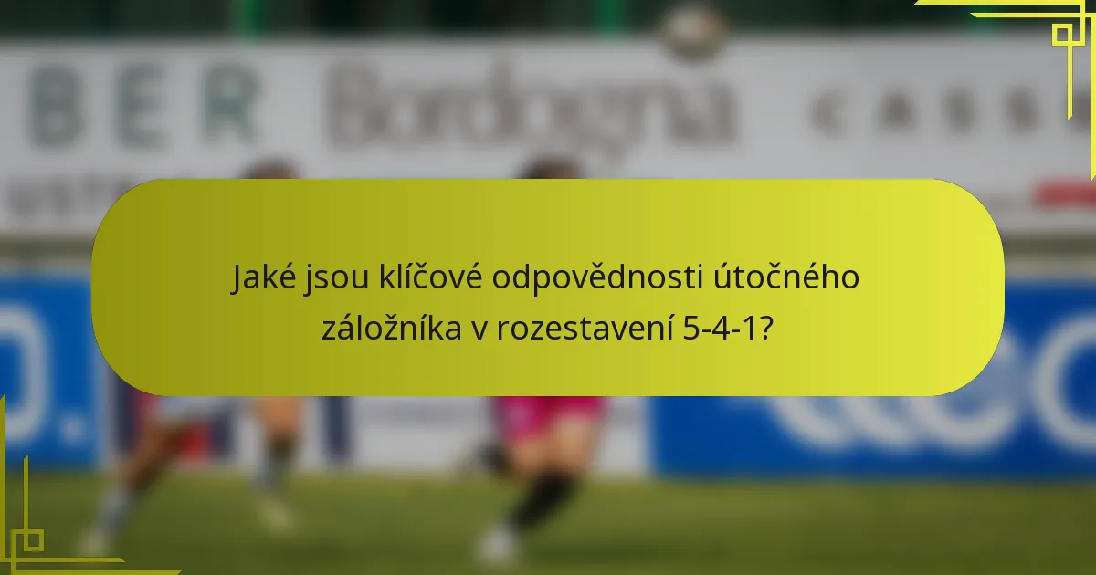 Jaké jsou klíčové odpovědnosti útočného záložníka v rozestavení 5-4-1?
