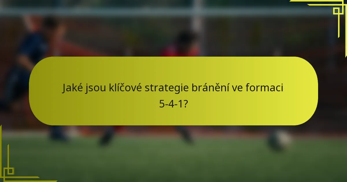 Jaké jsou klíčové strategie bránění ve formaci 5-4-1?