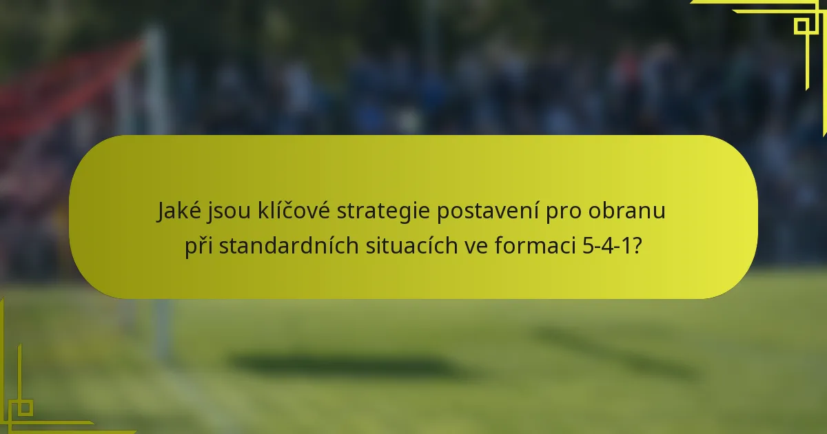 Jaké jsou klíčové strategie postavení pro obranu při standardních situacích ve formaci 5-4-1?