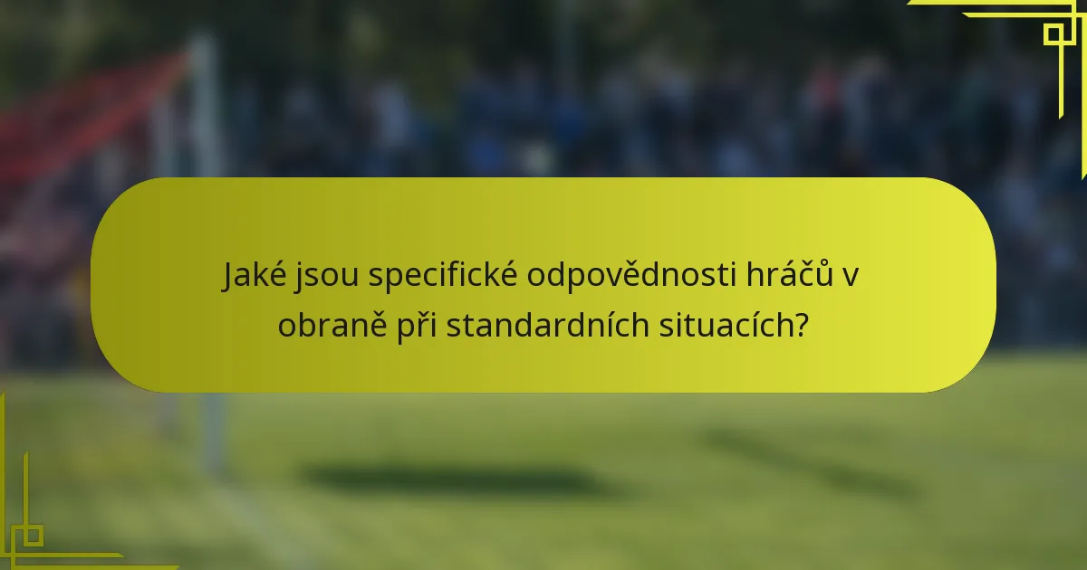 Jaké jsou specifické odpovědnosti hráčů v obraně při standardních situacích?