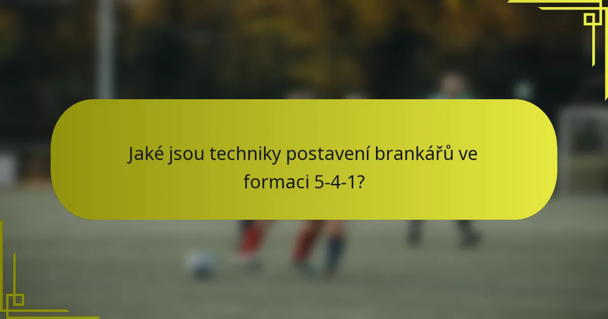 Jaké jsou techniky postavení brankářů ve formaci 5-4-1?