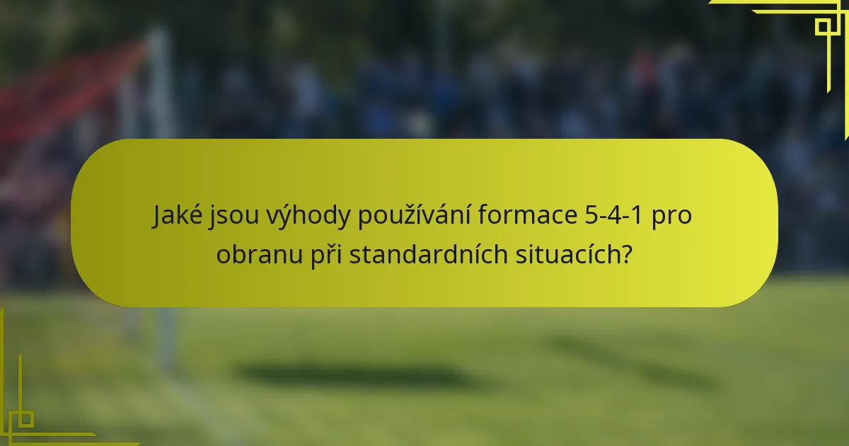 Jaké jsou výhody používání formace 5-4-1 pro obranu při standardních situacích?