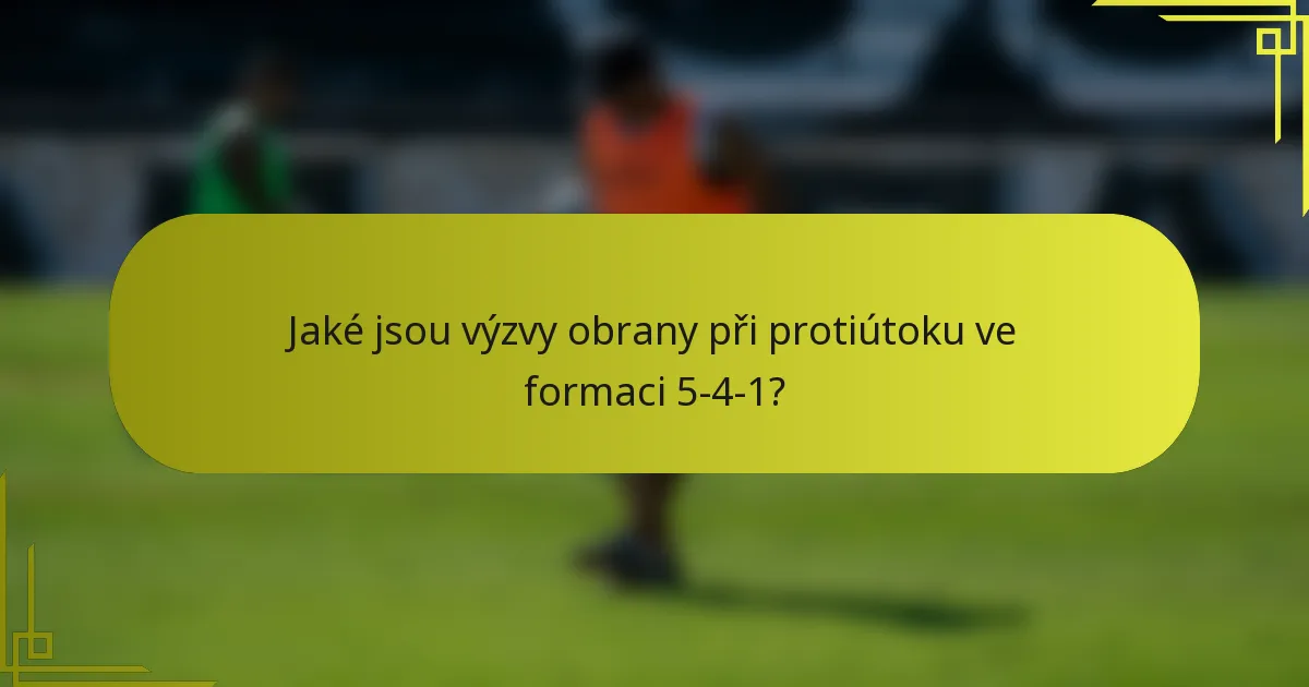 Jaké jsou výzvy obrany při protiútoku ve formaci 5-4-1?