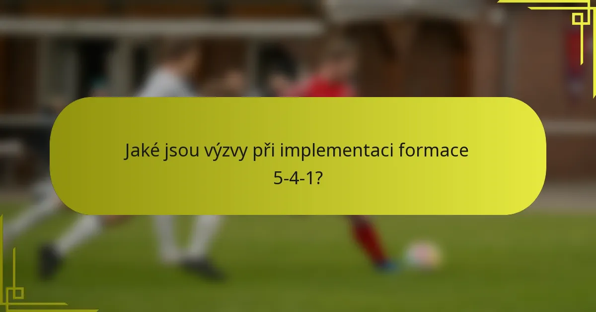 Jaké jsou výzvy při implementaci formace 5-4-1?