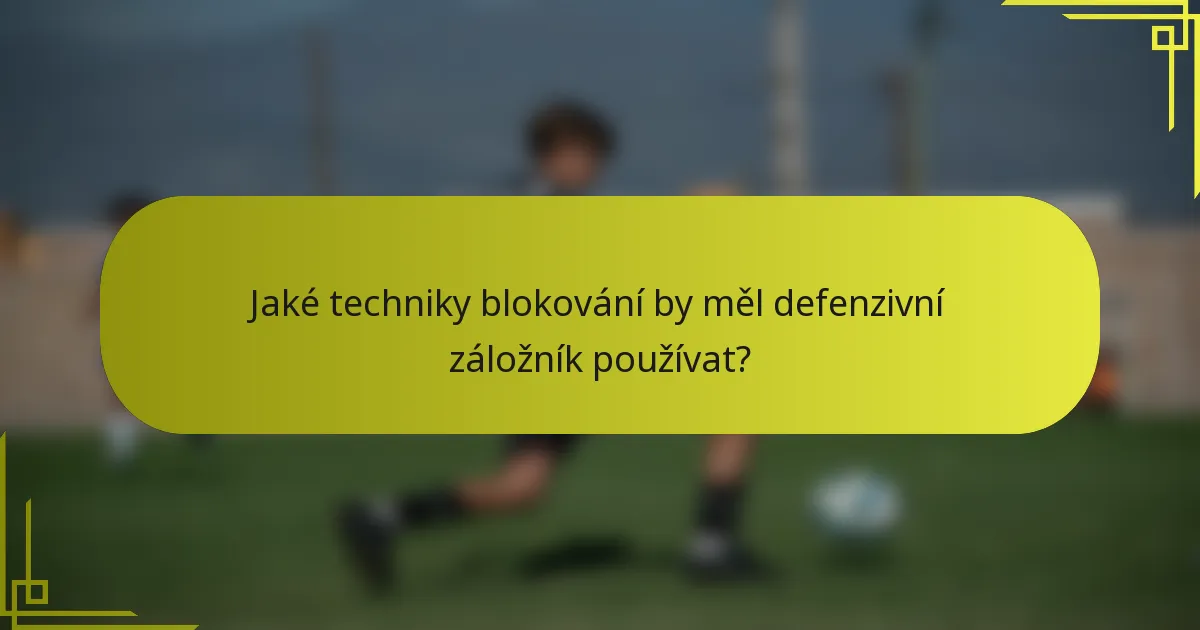Jaké techniky blokování by měl defenzivní záložník používat?